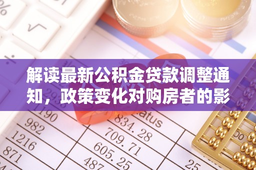 城固解读最新公积金贷款调整通知，政策变化对购房者的影响