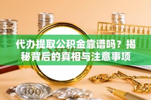 城固代办提取公积金靠谱吗？揭秘背后的真相与注意事项