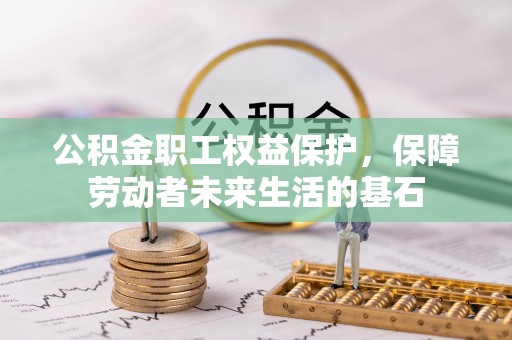城固公积金职工权益保护，保障劳动者未来生活的基石