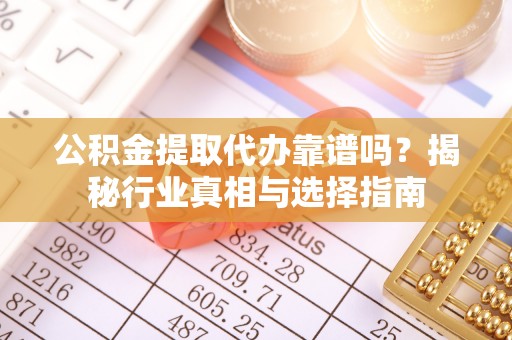 城固公积金提取代办靠谱吗？揭秘行业真相与选择指南