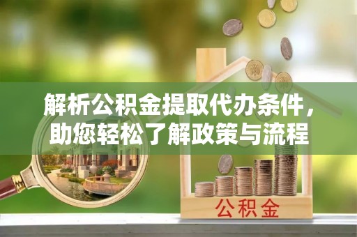 城固解析公积金提取代办条件，助您轻松了解政策与流程