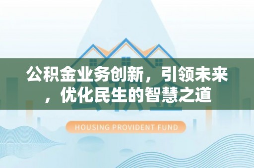 城固公积金业务创新，引领未来，优化民生的智慧之道