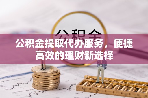 城固公积金提取代办服务，便捷高效的理财新选择