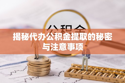城固揭秘代办公积金提取的秘密与注意事项