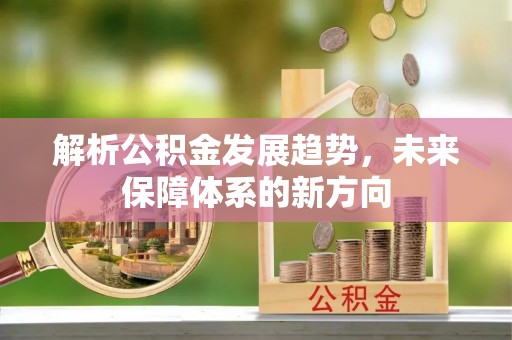 城固解析公积金发展趋势，未来保障体系的新方向
