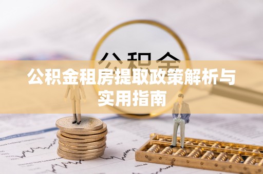 城固公积金租房提取政策解析与实用指南