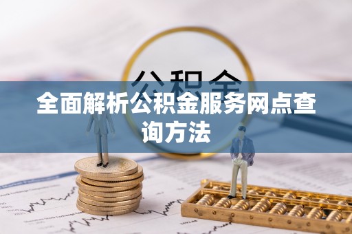 城固全面解析公积金服务网点查询方法