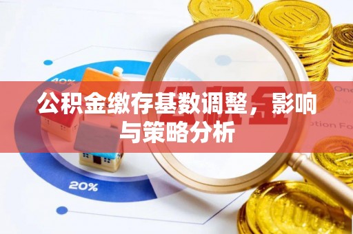 城固公积金缴存基数调整，影响与策略分析