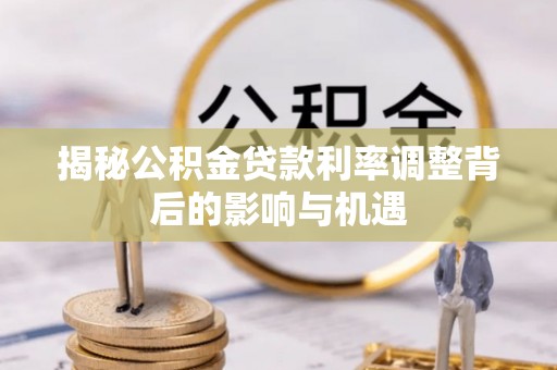 城固揭秘公积金贷款利率调整背后的影响与机遇