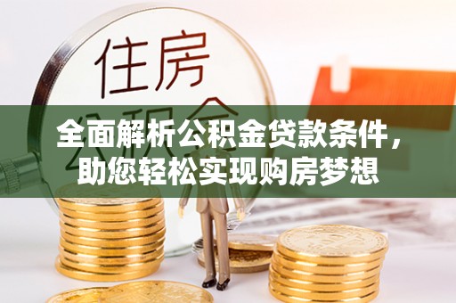 城固全面解析公积金贷款条件，助您轻松实现购房梦想