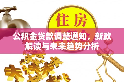 城固公积金贷款调整通知，新政解读与未来趋势分析