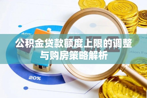 城固公积金贷款额度上限的调整与购房策略解析