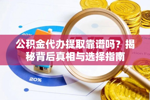 城固公积金代办提取靠谱吗？揭秘背后真相与选择指南