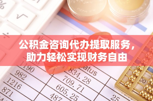 城固公积金咨询代办提取服务，助力轻松实现财务自由