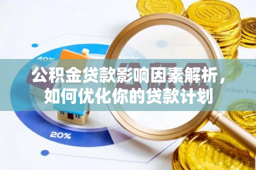 城固公积金贷款影响因素解析，如何优化你的贷款计划