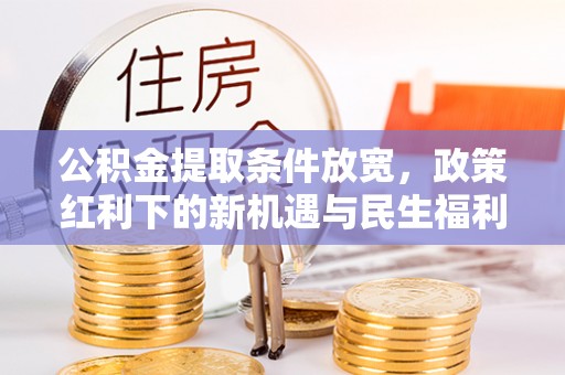 城固公积金提取条件放宽，政策红利下的新机遇与民生福利