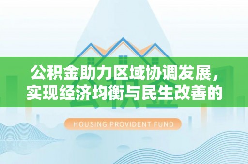 城固公积金助力区域协调发展，实现经济均衡与民生改善的新路径