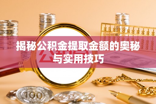 城固揭秘公积金提取金额的奥秘与实用技巧