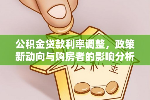 城固公积金贷款利率调整，政策新动向与购房者的影响分析