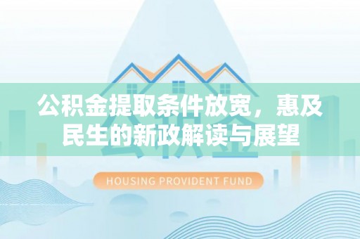 城固公积金提取条件放宽，惠及民生的新政解读与展望