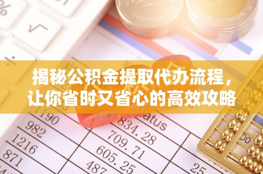 城固揭秘公积金提取代办流程，让你省时又省心的高效攻略