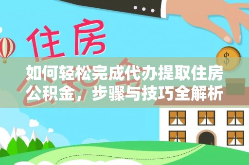城固如何轻松完成代办提取住房公积金，步骤与技巧全解析