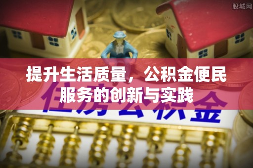 城固提升生活质量，公积金便民服务的创新与实践