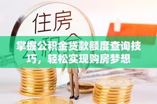 城固掌握公积金贷款额度查询技巧，轻松实现购房梦想