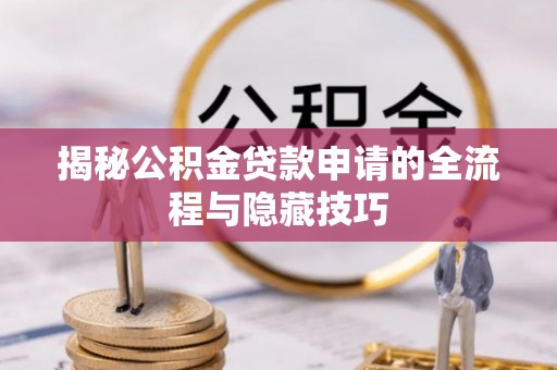 城固揭秘公积金贷款申请的全流程与隐藏技巧