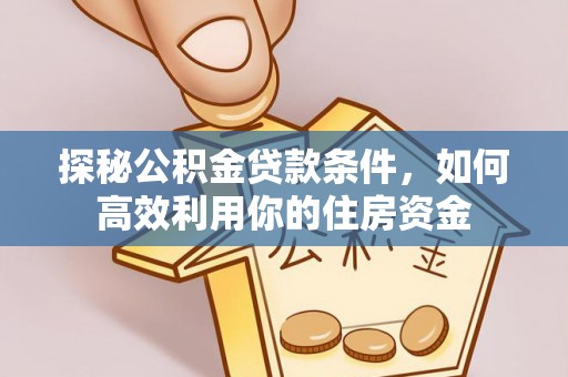 城固探秘公积金贷款条件，如何高效利用你的住房资金