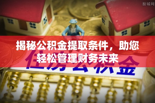 城固揭秘公积金提取条件，助您轻松管理财务未来