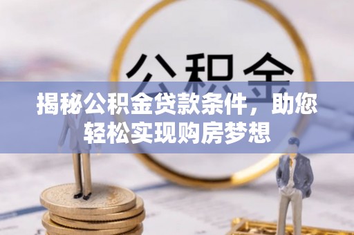 城固揭秘公积金贷款条件，助您轻松实现购房梦想
