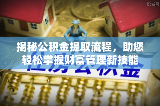 城固揭秘公积金提取流程，助您轻松掌握财富管理新技能