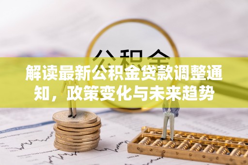 城固解读最新公积金贷款调整通知，政策变化与未来趋势
