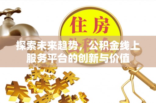 城固探索未来趋势，公积金线上服务平台的创新与价值
