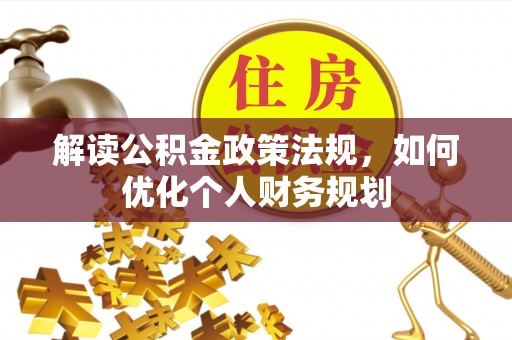 城固解读公积金政策法规，如何优化个人财务规划