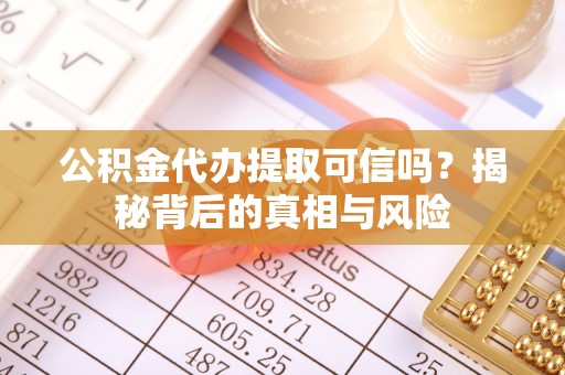 城固公积金代办提取可信吗？揭秘背后的真相与风险