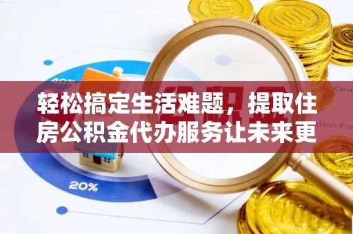 城固轻松搞定生活难题，提取住房公积金代办服务让未来更安心
