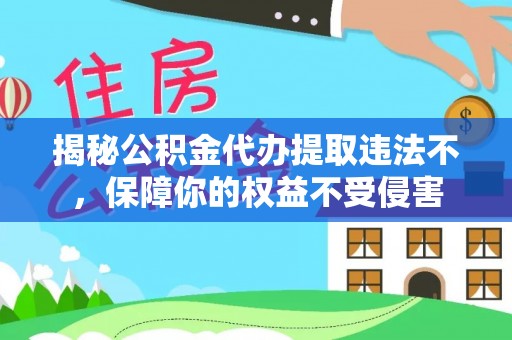 城固揭秘公积金代办提取违法不，保障你的权益不受侵害