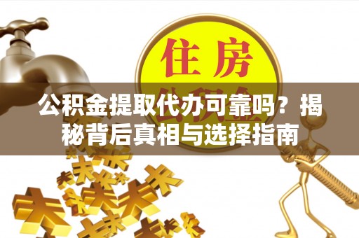 城固公积金提取代办可靠吗？揭秘背后真相与选择指南