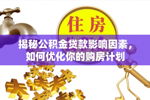 城固揭秘公积金贷款影响因素，如何优化你的购房计划