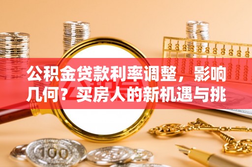 城固公积金贷款利率调整，影响几何？买房人的新机遇与挑战
