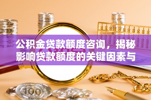 城固公积金贷款额度咨询，揭秘影响贷款额度的关键因素与实用攻略