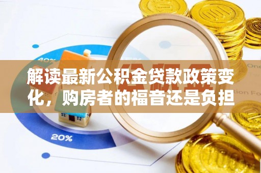 城固解读最新公积金贷款政策变化，购房者的福音还是负担？
