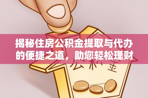 城固揭秘住房公积金提取与代办的便捷之道，助您轻松理财