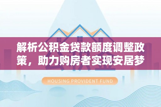 城固解析公积金贷款额度调整政策，助力购房者实现安居梦想