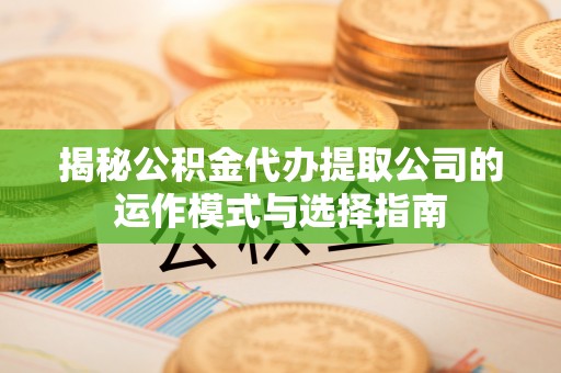 城固揭秘公积金代办提取公司的运作模式与选择指南