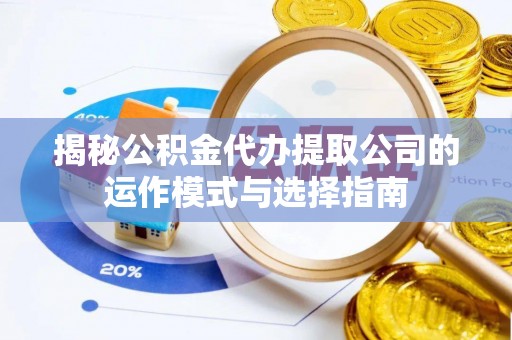 城固揭秘公积金代办提取公司的运作模式与选择指南