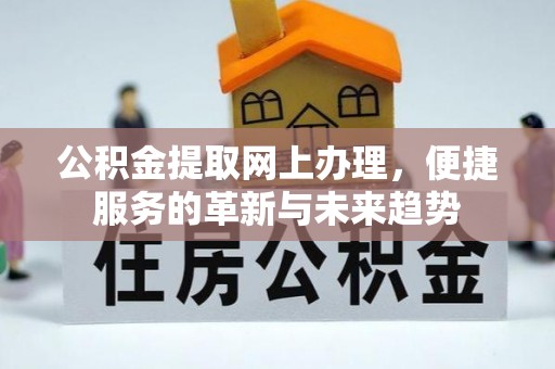 城固公积金提取网上办理，便捷服务的革新与未来趋势
