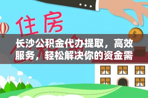城固长沙公积金代办提取，高效服务，轻松解决你的资金需求